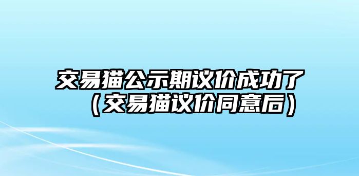 交易貓公示期議價(jià)成功了（交易貓議價(jià)同意后）