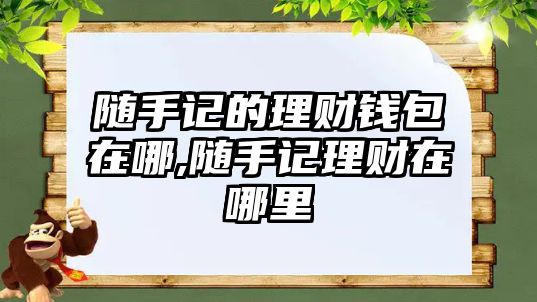 隨手記的理財(cái)錢包在哪,隨手記理財(cái)在哪里