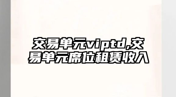 交易單元viptd,交易單元席位租賃收入