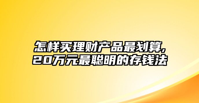 怎樣買理財產(chǎn)品最劃算,20萬元最聰明的存錢法