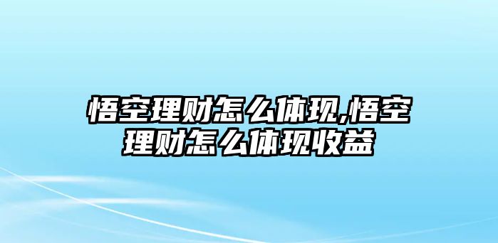 悟空理財(cái)怎么體現(xiàn),悟空理財(cái)怎么體現(xiàn)收益