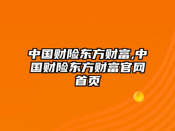 中國(guó)財(cái)險(xiǎn)東方財(cái)富,中國(guó)財(cái)險(xiǎn)東方財(cái)富官網(wǎng)首頁(yè)