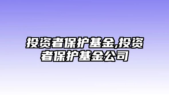 投資者保護(hù)基金,投資者保護(hù)基金公司