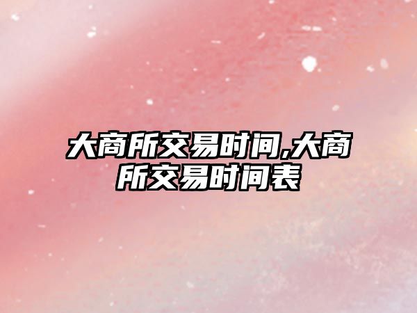 大商所交易時(shí)間,大商所交易時(shí)間表