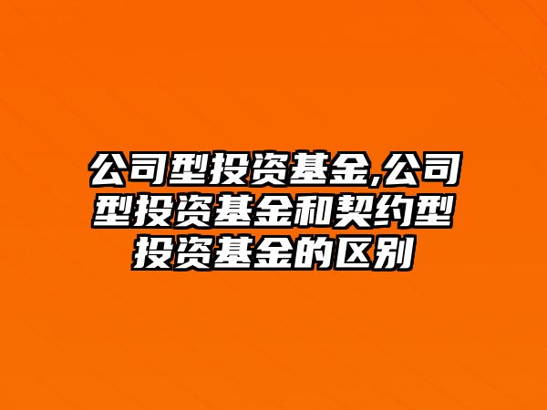 公司型投資基金,公司型投資基金和契約型投資基金的區(qū)別