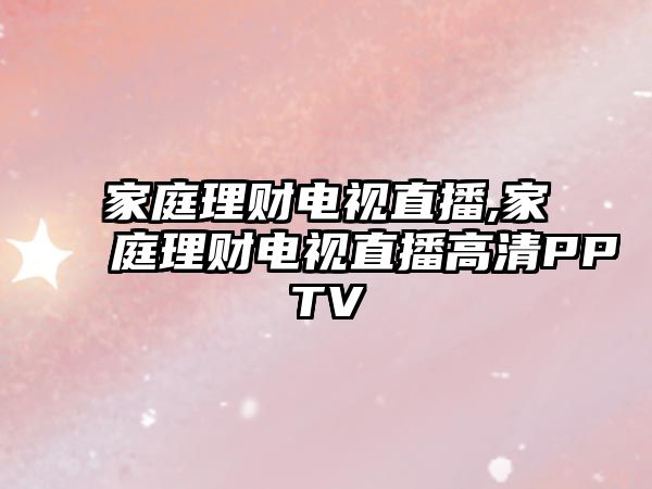 家庭理財電視直播,家庭理財電視直播高清PPTV