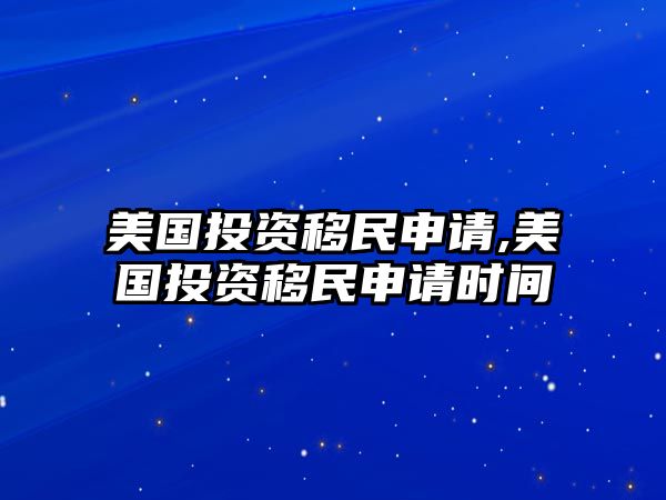 美國(guó)投資移民申請(qǐng),美國(guó)投資移民申請(qǐng)時(shí)間