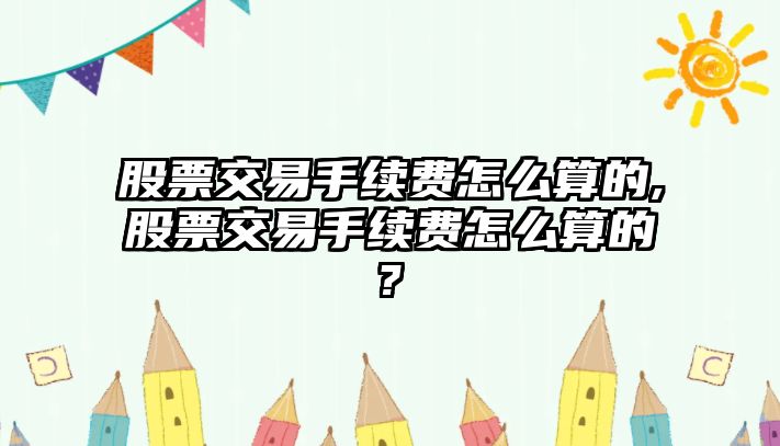 股票交易手續(xù)費(fèi)怎么算的,股票交易手續(xù)費(fèi)怎么算的?