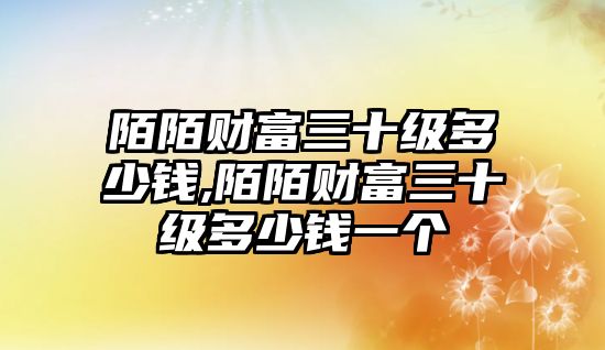 陌陌財(cái)富三十級多少錢,陌陌財(cái)富三十級多少錢一個(gè)