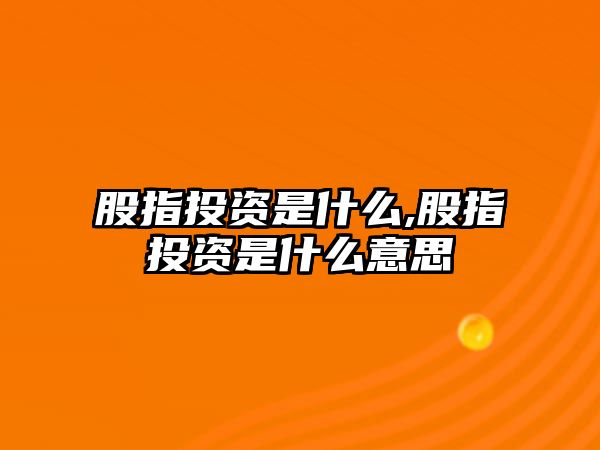 股指投資是什么,股指投資是什么意思