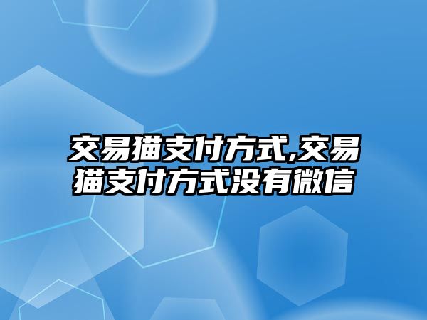 交易貓支付方式,交易貓支付方式?jīng)]有微信