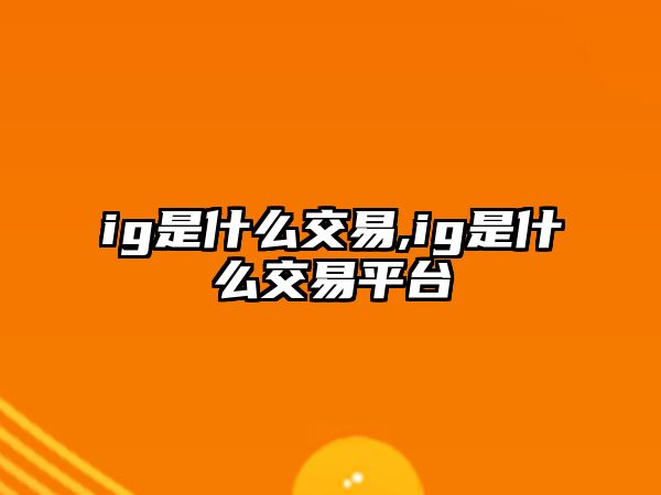 ig是什么交易,ig是什么交易平臺