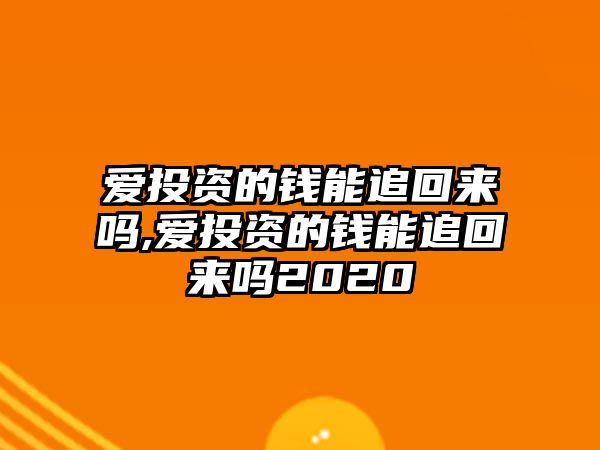 愛投資的錢能追回來嗎,愛投資的錢能追回來嗎2020