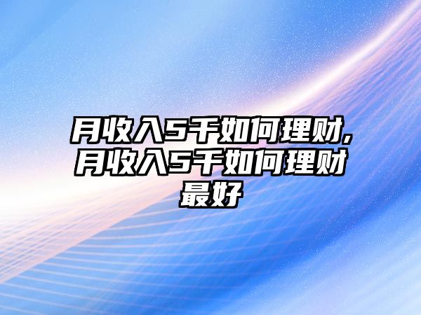 月收入5千如何理財(cái),月收入5千如何理財(cái)最好