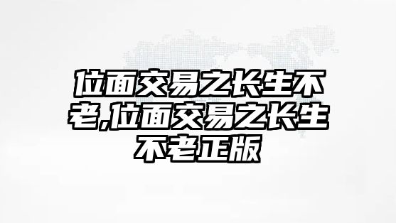 位面交易之長(zhǎng)生不老,位面交易之長(zhǎng)生不老正版