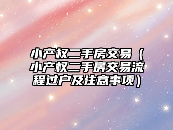 小產權二手房交易（小產權二手房交易流程過戶及注意事項）