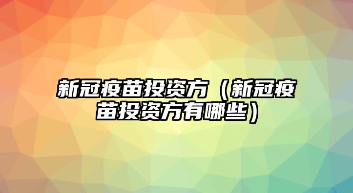 新冠疫苗投資方（新冠疫苗投資方有哪些）