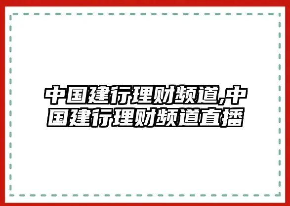 中國建行理財(cái)頻道,中國建行理財(cái)頻道直播