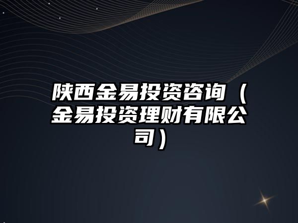 陜西金易投資咨詢（金易投資理財有限公司）