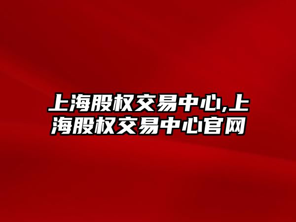 上海股權交易中心,上海股權交易中心官網