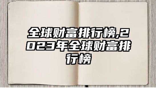 全球財富排行榜,2023年全球財富排行榜