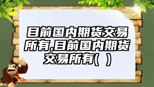 目前國內(nèi)期貨交易所有,目前國內(nèi)期貨交易所有( )