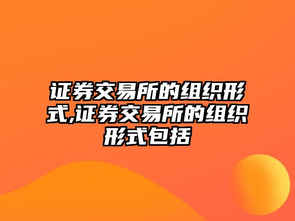 證券交易所的組織形式,證券交易所的組織形式包括