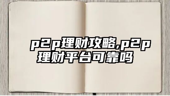 p2p理財(cái)攻略,p2p理財(cái)平臺(tái)可靠嗎