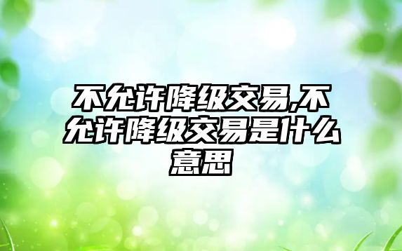 不允許降級交易,不允許降級交易是什么意思