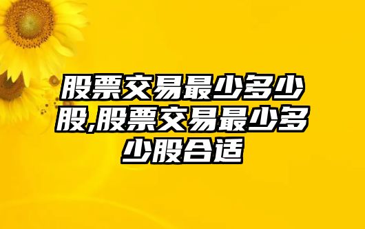 股票交易最少多少股,股票交易最少多少股合適