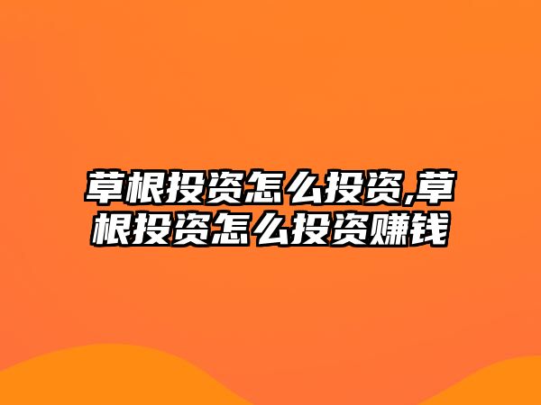 草根投資怎么投資,草根投資怎么投資賺錢