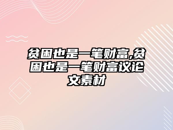 貧困也是一筆財(cái)富,貧困也是一筆財(cái)富議論文素材