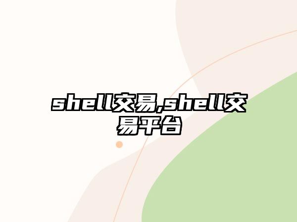 shell交易,shell交易平臺(tái)