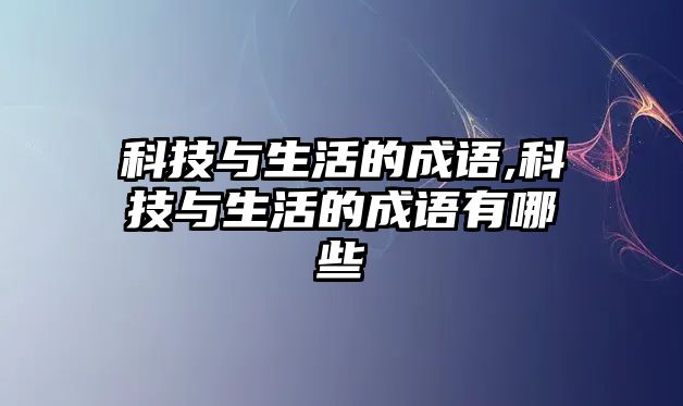 科技與生活的成語,科技與生活的成語有哪些