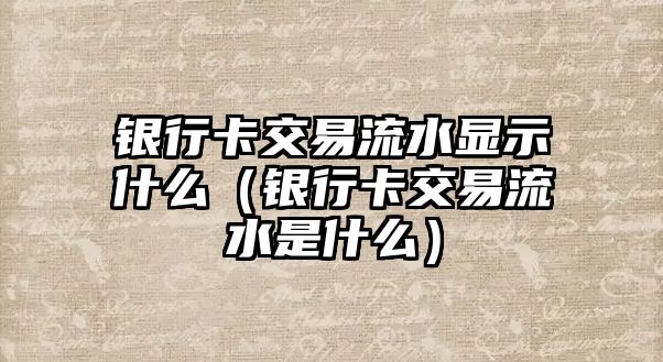 銀行卡交易流水顯示什么（銀行卡交易流水是什么）