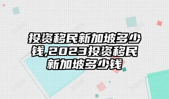 投資移民新加坡多少錢,2023投資移民新加坡多少錢