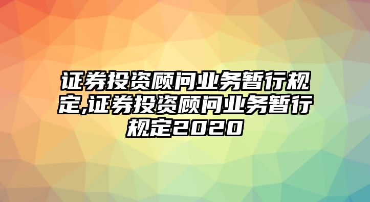 證券投資顧問業(yè)務(wù)暫行規(guī)定,證券投資顧問業(yè)務(wù)暫行規(guī)定2020