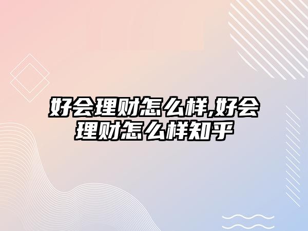 好會(huì)理財(cái)怎么樣,好會(huì)理財(cái)怎么樣知乎