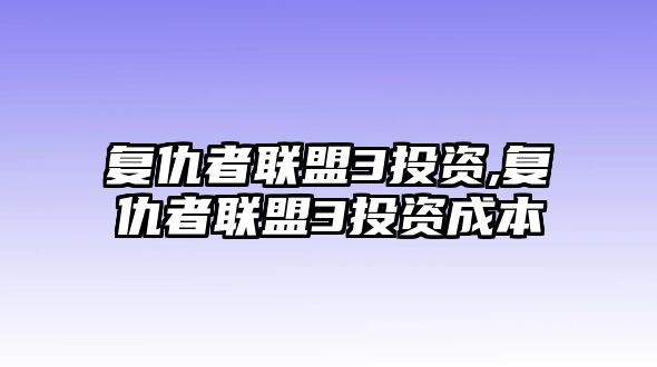 復(fù)仇者聯(lián)盟3投資,復(fù)仇者聯(lián)盟3投資成本