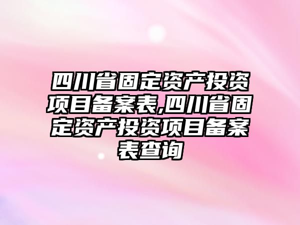 四川省固定資產(chǎn)投資項(xiàng)目備案表,四川省固定資產(chǎn)投資項(xiàng)目備案表查詢