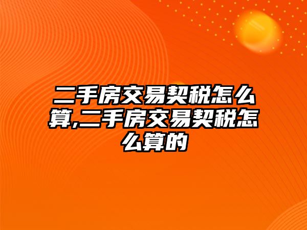 二手房交易契稅怎么算,二手房交易契稅怎么算的