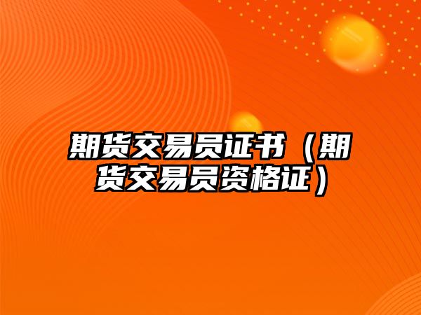 期貨交易員證書（期貨交易員資格證）