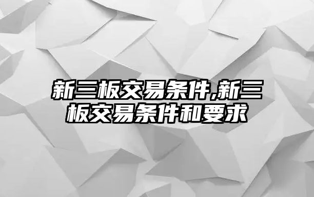 新三板交易條件,新三板交易條件和要求