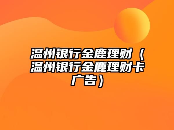 溫州銀行金鹿理財（溫州銀行金鹿理財卡廣告）