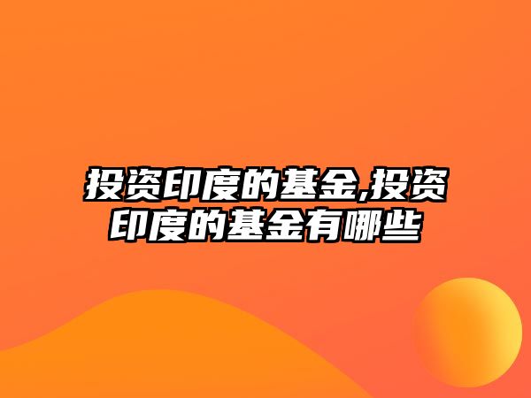 投資印度的基金,投資印度的基金有哪些