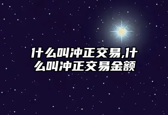 什么叫沖正交易,什么叫沖正交易金額