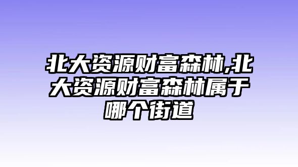 北大資源財富森林,北大資源財富森林屬于哪個街道