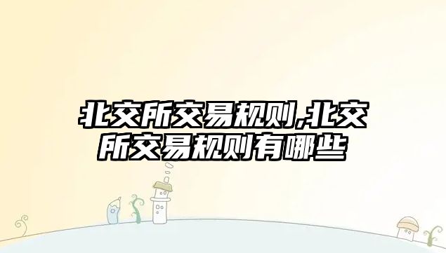 北交所交易規(guī)則,北交所交易規(guī)則有哪些