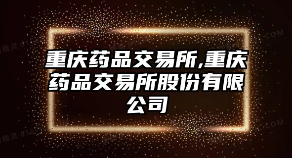 重慶藥品交易所,重慶藥品交易所股份有限公司