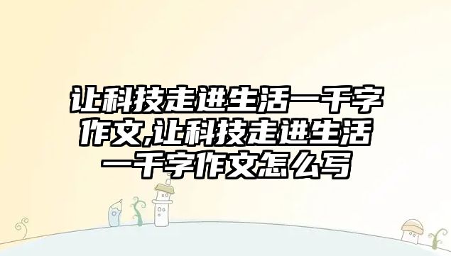 讓科技走進生活一千字作文,讓科技走進生活一千字作文怎么寫